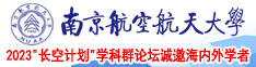 给我发一个日逼的日逼的日逼的看操的逼日的南京航空航天大学2023“长空计划”学科群论坛诚邀海内外学者